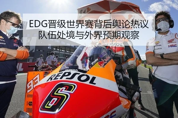 EDG晋级世界赛背后舆论热议 队伍处境与外界预期观察