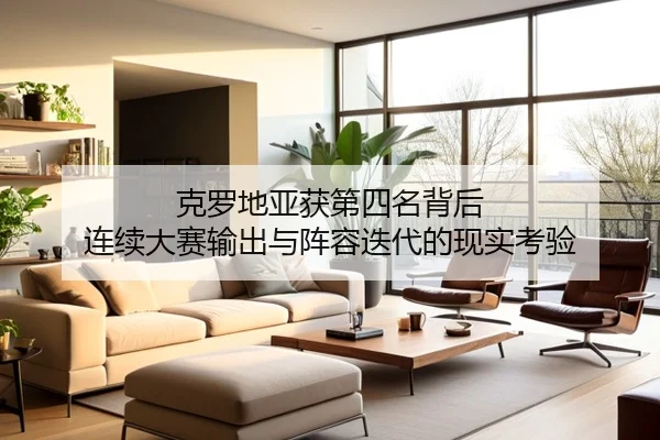 克罗地亚获第四名背后 连续大赛输出与阵容迭代的现实考验